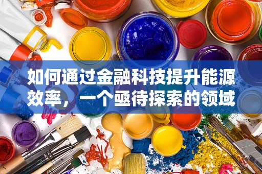 如何通过金融科技提升能源效率，一个亟待探索的领域？