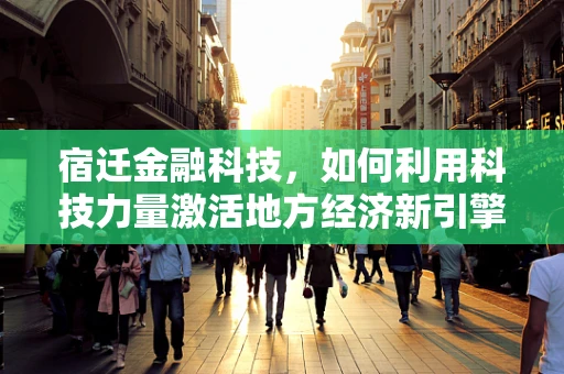 宿迁金融科技，如何利用科技力量激活地方经济新引擎？