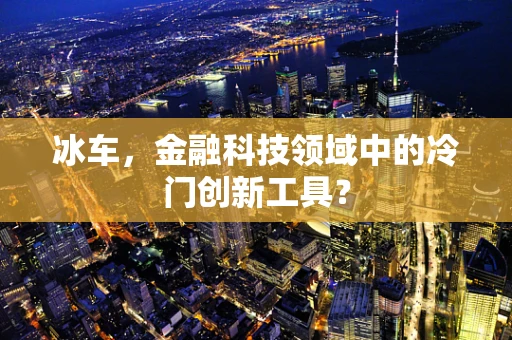 冰车，金融科技领域中的冷门创新工具？