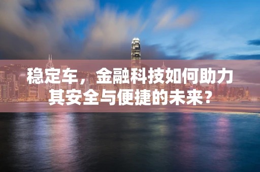 稳定车，金融科技如何助力其安全与便捷的未来？