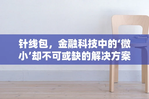 针线包，金融科技中的‘微小’却不可或缺的解决方案？