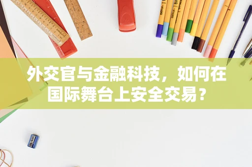 外交官与金融科技，如何在国际舞台上安全交易？