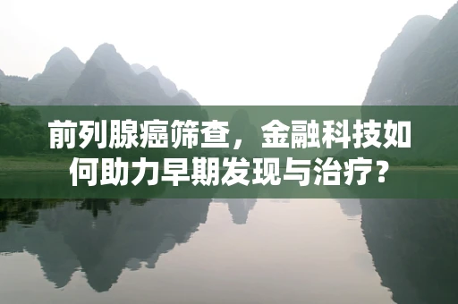 前列腺癌筛查，金融科技如何助力早期发现与治疗？