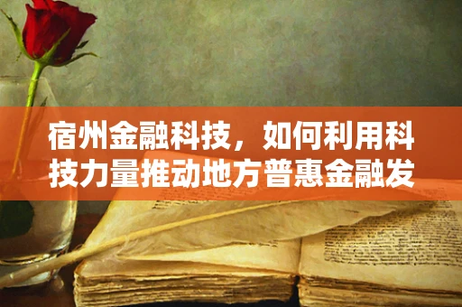 宿州金融科技，如何利用科技力量推动地方普惠金融发展？