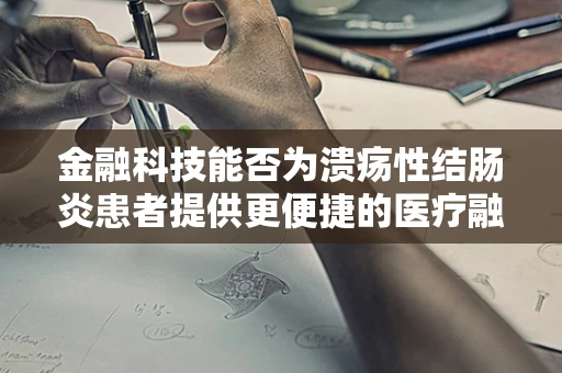 金融科技能否为溃疡性结肠炎患者提供更便捷的医疗融资方案？