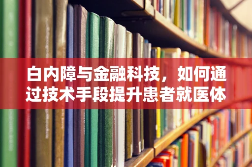 白内障与金融科技，如何通过技术手段提升患者就医体验？