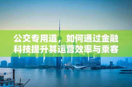 公交专用道，如何通过金融科技提升其运营效率与乘客体验？