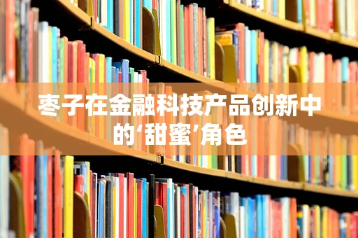 枣子在金融科技产品创新中的‘甜蜜’角色