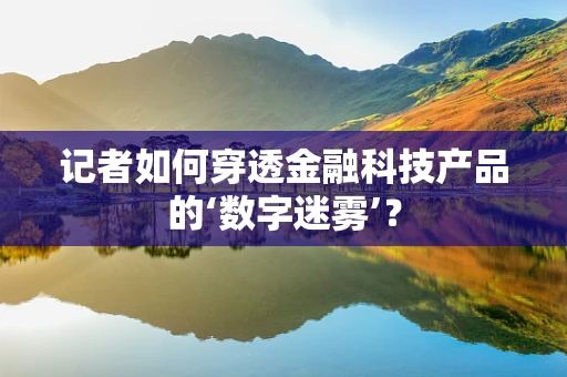 记者如何穿透金融科技产品的‘数字迷雾’？