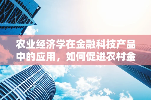 农业经济学在金融科技产品中的应用，如何促进农村金融的可持续发展？