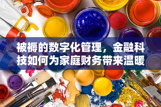 被褥的数字化管理，金融科技如何为家庭财务带来温暖？