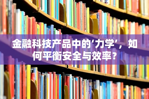 金融科技产品中的‘力学’，如何平衡安全与效率？