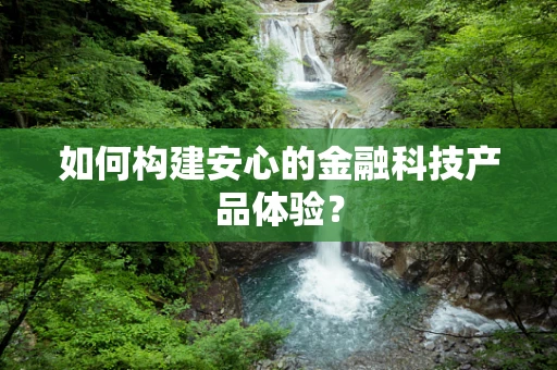 如何构建安心的金融科技产品体验？