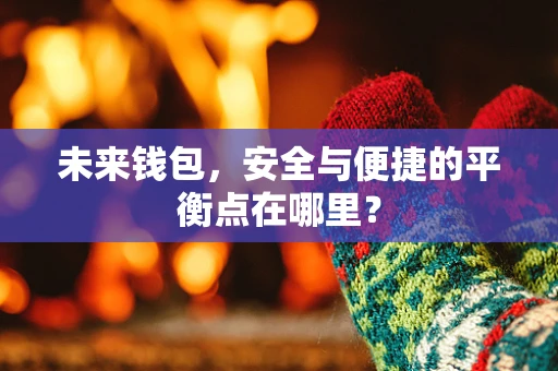 未来钱包，安全与便捷的平衡点在哪里？