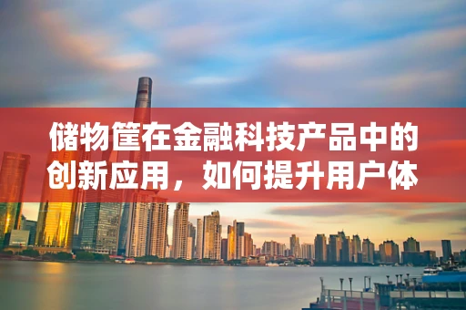 储物筐在金融科技产品中的创新应用，如何提升用户体验与交易效率？