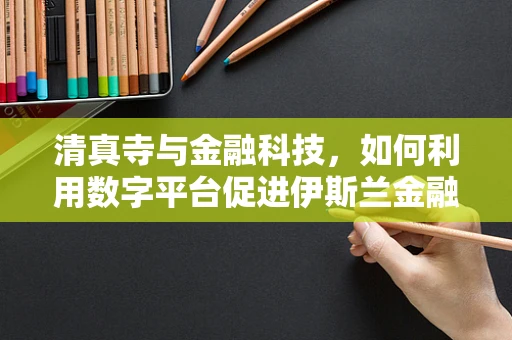 清真寺与金融科技，如何利用数字平台促进伊斯兰金融的透明与合规？