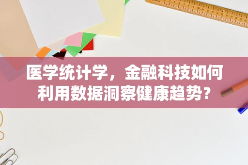 医学统计学，金融科技如何利用数据洞察健康趋势？