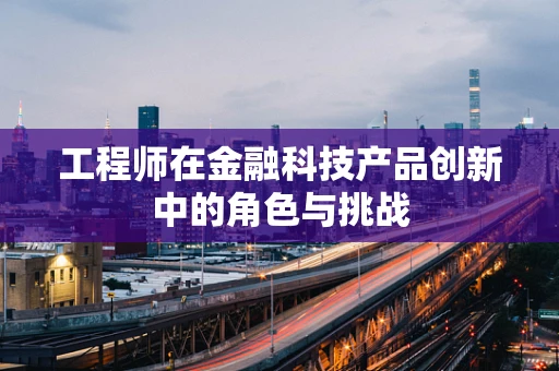 工程师在金融科技产品创新中的角色与挑战