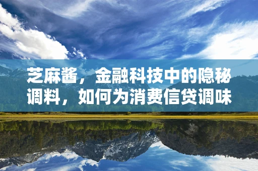 芝麻酱，金融科技中的隐秘调料，如何为消费信贷调味？