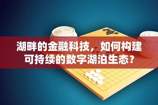 湖畔的金融科技，如何构建可持续的数字湖泊生态？