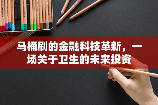 马桶刷的金融科技革新，一场关于卫生的未来投资