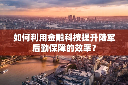 如何利用金融科技提升陆军后勤保障的效率？