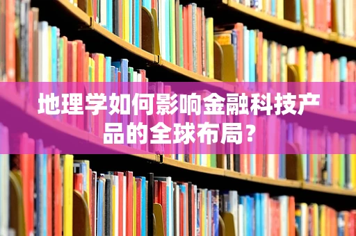 地理学如何影响金融科技产品的全球布局？