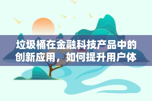 垃圾桶在金融科技产品中的创新应用，如何提升用户体验与环保意识？