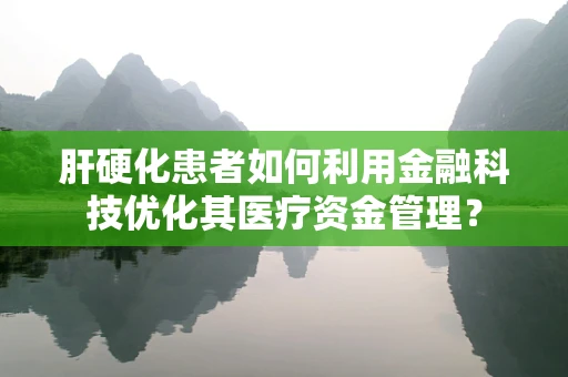 肝硬化患者如何利用金融科技优化其医疗资金管理？