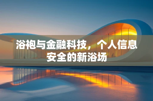 浴袍与金融科技，个人信息安全的新浴场