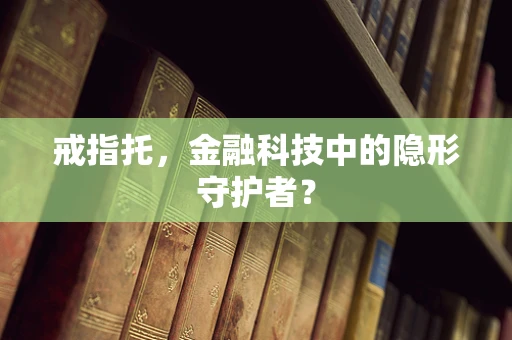 戒指托，金融科技中的隐形守护者？