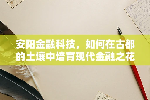 安阳金融科技，如何在古都的土壤中培育现代金融之花？