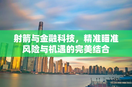 射箭与金融科技，精准瞄准风险与机遇的完美结合