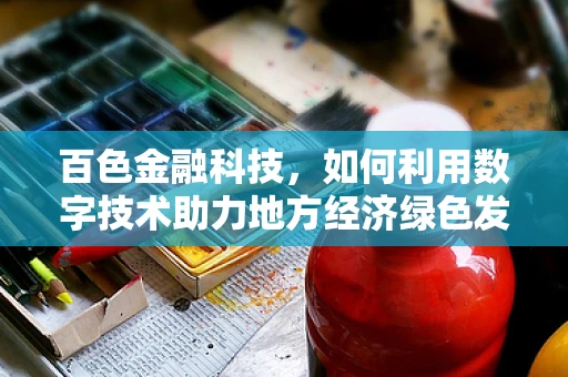 百色金融科技，如何利用数字技术助力地方经济绿色发展？