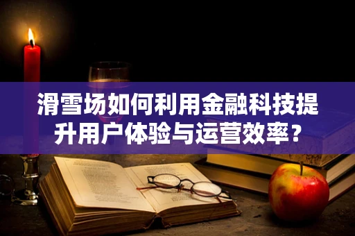 滑雪场如何利用金融科技提升用户体验与运营效率？