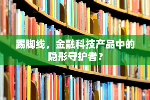 踢脚线，金融科技产品中的隐形守护者？