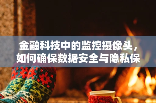 金融科技中的监控摄像头，如何确保数据安全与隐私保护？