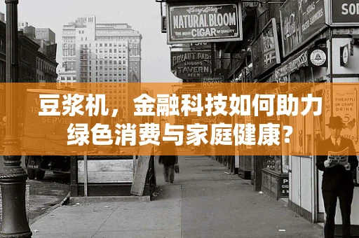 豆浆机，金融科技如何助力绿色消费与家庭健康？