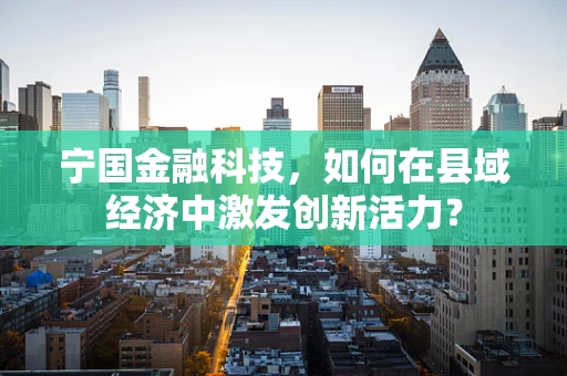 宁国金融科技，如何在县域经济中激发创新活力？