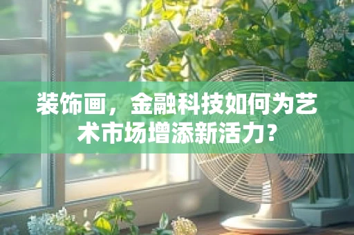 装饰画，金融科技如何为艺术市场增添新活力？
