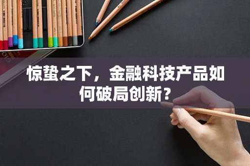 惊蛰之下，金融科技产品如何破局创新？