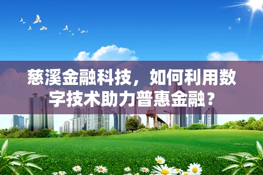 慈溪金融科技，如何利用数字技术助力普惠金融？