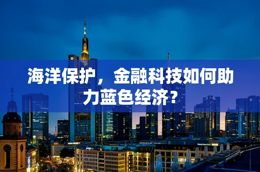 海洋保护，金融科技如何助力蓝色经济？