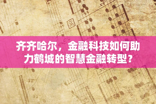 齐齐哈尔，金融科技如何助力鹤城的智慧金融转型？
