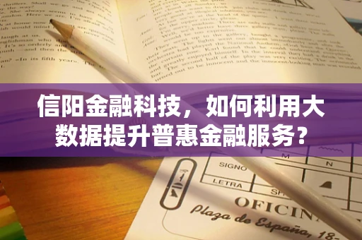 信阳金融科技，如何利用大数据提升普惠金融服务？