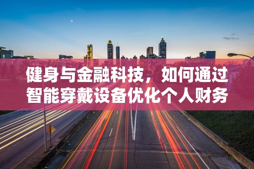 健身与金融科技，如何通过智能穿戴设备优化个人财务健康？
