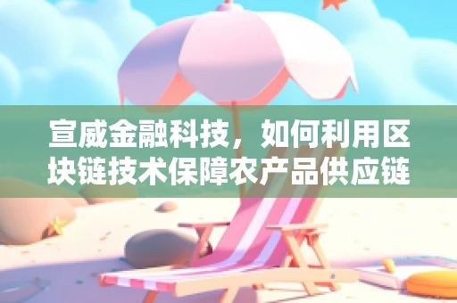 宣威金融科技，如何利用区块链技术保障农产品供应链的透明与安全？