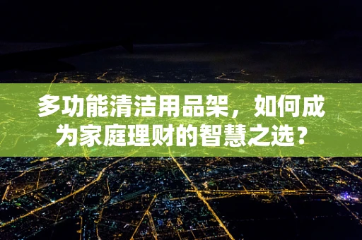 多功能清洁用品架，如何成为家庭理财的智慧之选？