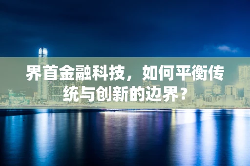 界首金融科技，如何平衡传统与创新的边界？
