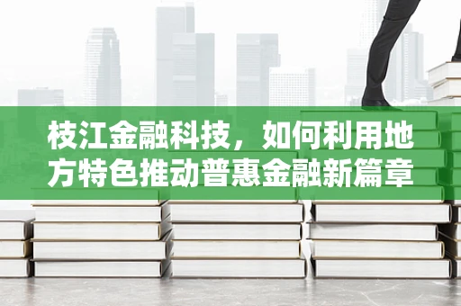 枝江金融科技，如何利用地方特色推动普惠金融新篇章？